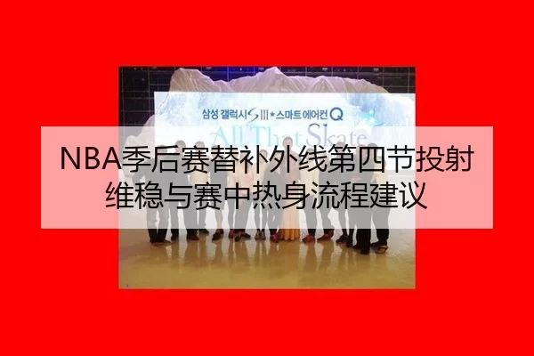 NBA季后赛替补外线第四节投射维稳与赛中热身流程建议